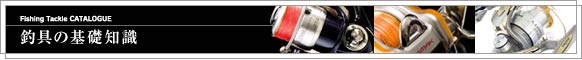 Fishing Tackle CATALOGUE 釣具の基礎知識